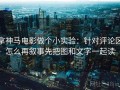 拿神马电影做个小实验：针对评论区怎么再叙事先把图和文字一起读