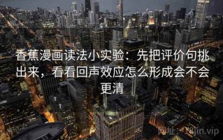 香蕉漫画读法小实验：先把评价句挑出来，看看回声效应怎么形成会不会更清