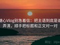 糖心Vlog别急着信：把主语到底是谁弄清，顺手把标题和正文对一对