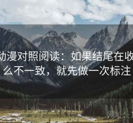 age动漫对照阅读：如果结尾在收束什么不一致，就先做一次标注