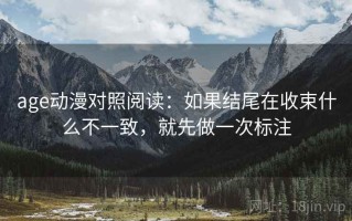 age动漫对照阅读：如果结尾在收束什么不一致，就先做一次标注