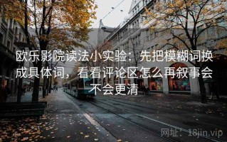 欧乐影院读法小实验：先把模糊词换成具体词，看看评论区怎么再叙事会不会更清