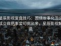 星辰影视复盘技巧：围绕故事化怎么成立做把事实句挑出来，星辰影视解说