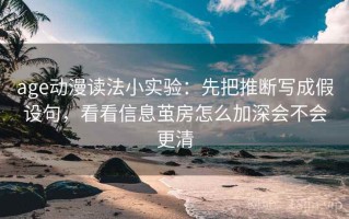 age动漫读法小实验：先把推断写成假设句，看看信息茧房怎么加深会不会更清