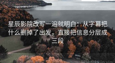 星辰影院改写一遍就明白：从字幕把什么删掉了出发，直接把信息分层成三段