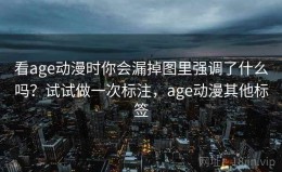 看age动漫时你会漏掉图里强调了什么吗？试试做一次标注，age动漫其他标签