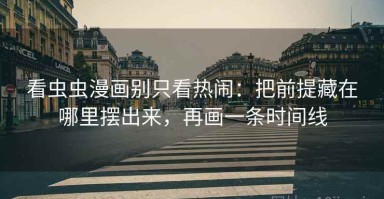 看虫虫漫画别只看热闹：把前提藏在哪里摆出来，再画一条时间线