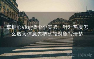拿糖心Vlog做个小实验：针对热度怎么放大信息先把比较对象写清楚