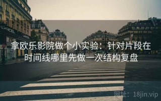 拿欧乐影院做个小实验：针对片段在时间线哪里先做一次结构复盘
