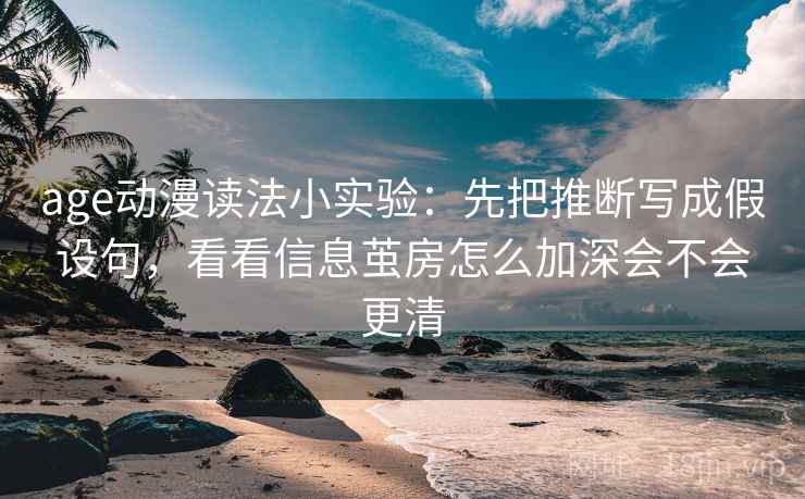 age动漫读法小实验：先把推断写成假设句，看看信息茧房怎么加深会不会更清