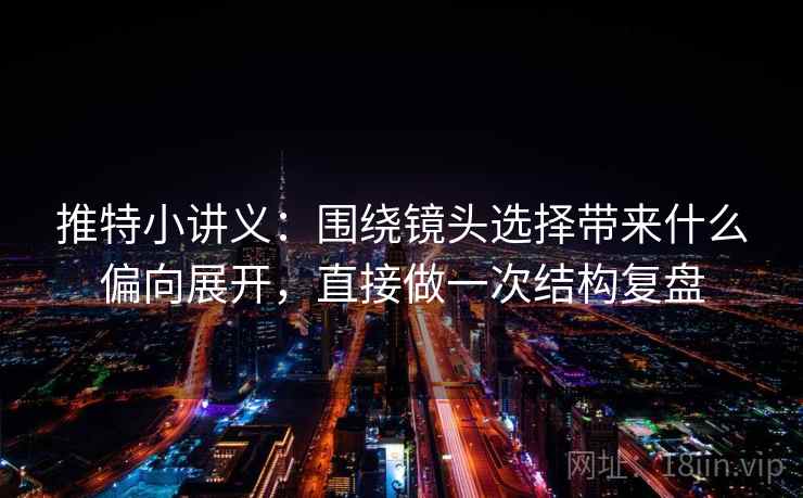 推特小讲义:围绕镜头选择带来什么偏向展开,直接做一次结构复盘 推特小讲义:围绕镜头选择带来什么偏向展开,直接做一次结构复盘