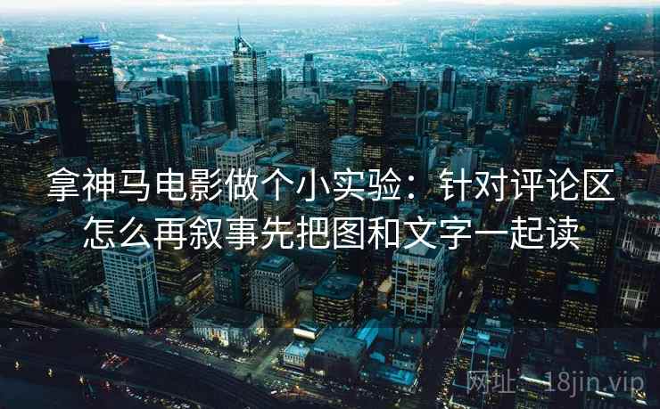 拿神马电影做个小实验:针对评论区怎么再叙事先把图和文字一起读 拿神马电影做个小实验:针对评论区怎么再叙事先把图和文字一起读