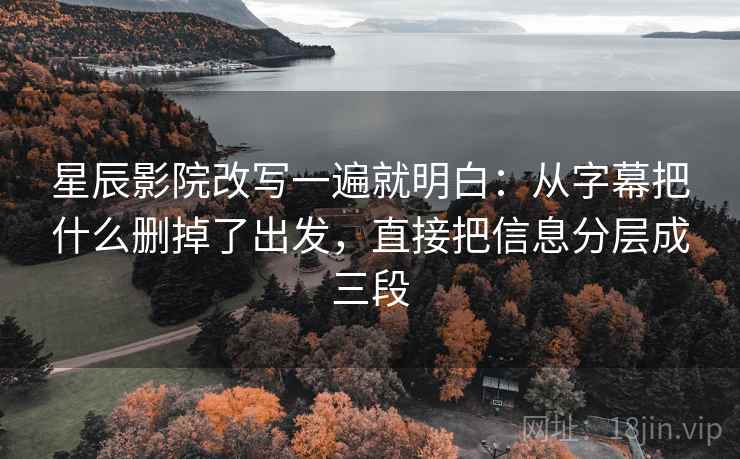 星辰影院改写一遍就明白:从字幕把什么删掉了出发,直接把信息分层成三段 星辰影院改写一遍就明白:从字幕把什么删掉了出发,直接把信息分层成三段