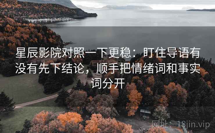 星辰影院对照一下更稳:盯住导语有没有先下结论,顺手把情绪词和事实词分开 星辰影院对照一下更稳:盯住导语有没有先下结论,顺手把情绪词和事实词分开