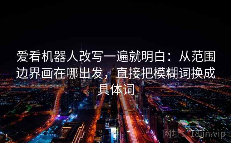 爱看机器人改写一遍就明白：从范围边界画在哪出发，直接把模糊词换成具体词