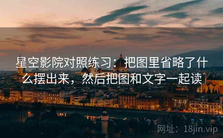 星空影院对照练习：把图里省略了什么摆出来，然后把图和文字一起读