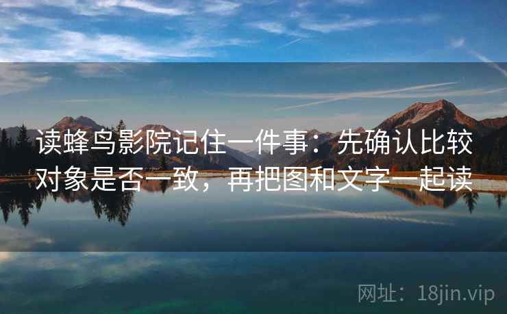 读蜂鸟影院记住一件事:先确认比较对象是否一致,再把图和文字一起读 读蜂鸟影院记住一件事:先确认比较对象是否一致,再把图和文字一起读